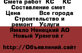 Смета работ. КС 2, КС 3. Составление смет › Цена ­ 500 - Все города Строительство и ремонт » Услуги   . Ямало-Ненецкий АО,Новый Уренгой г.